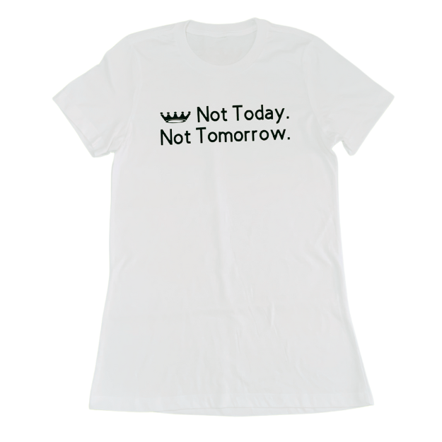 Not Today. Not Tomorrow.
