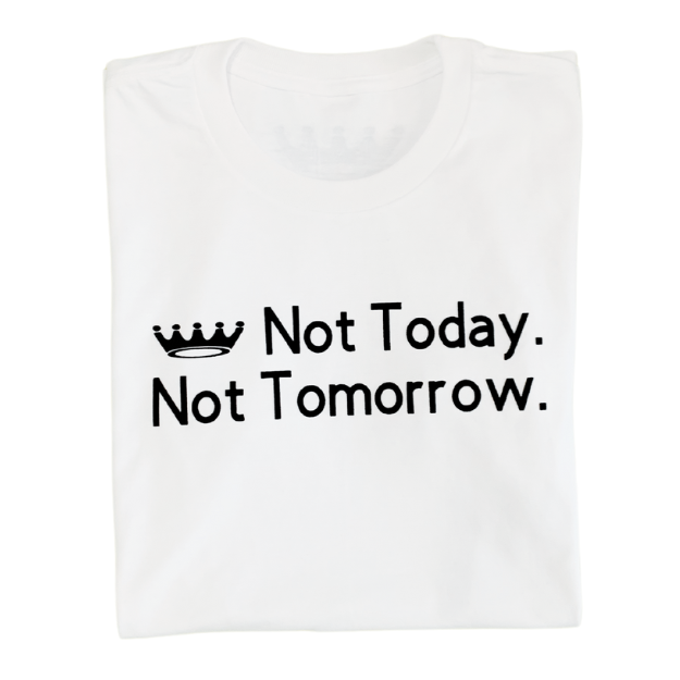 Not Today. Not Tomorrow.